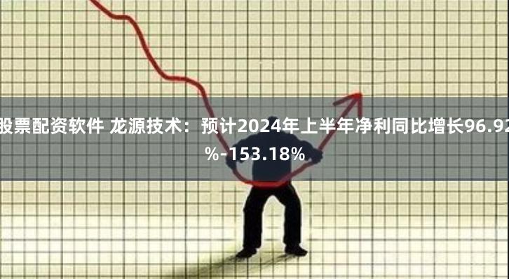 股票配资软件 龙源技术：预计2024年上半年净利同比增长96.92%-153.18%