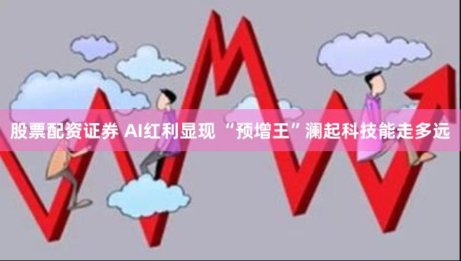 股票配资证券 AI红利显现 “预增王”澜起科技能走多远