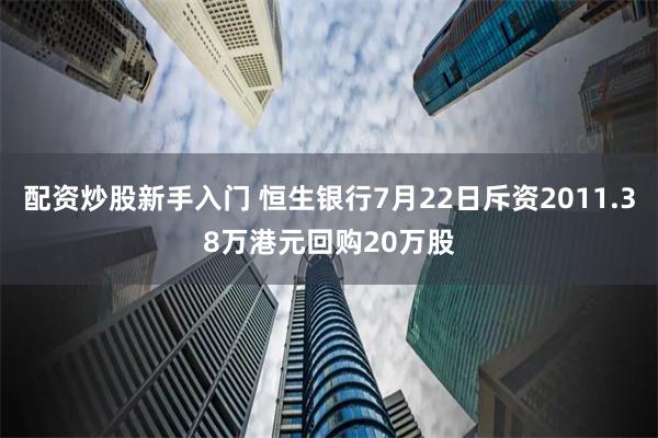 配资炒股新手入门 恒生银行7月22日斥资2011.38万港元回购20万股