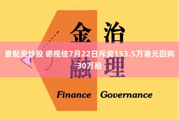 查配资炒股 德视佳7月22日斥资153.5万港元回购30万股