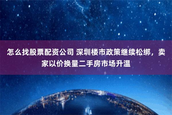 怎么找股票配资公司 深圳楼市政策继续松绑，卖家以价换量二手房市场升温