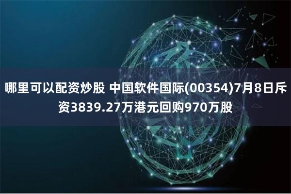 哪里可以配资炒股 中国软件国际(00354)7月8日斥资3839.27万港元回购970万股