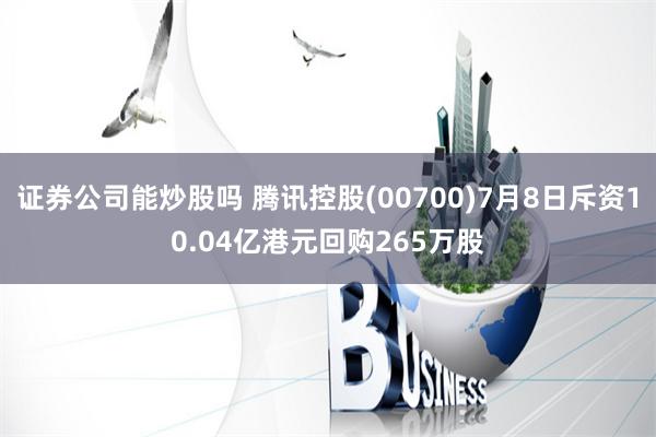 证券公司能炒股吗 腾讯控股(00700)7月8日斥资10.04亿港元回购265万股