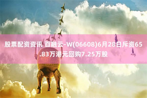 股票配资资讯 百融云-W(06608)6月28日斥资65.83万港元回购7.25万股