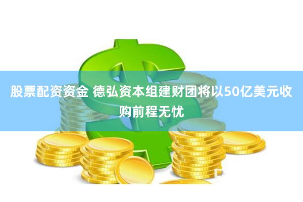 股票配资资金 德弘资本组建财团将以50亿美元收购前程无忧