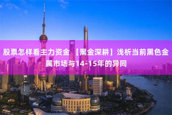 股票怎样看主力资金 【黑金深耕】浅析当前黑色金属市场与14-15年的异同