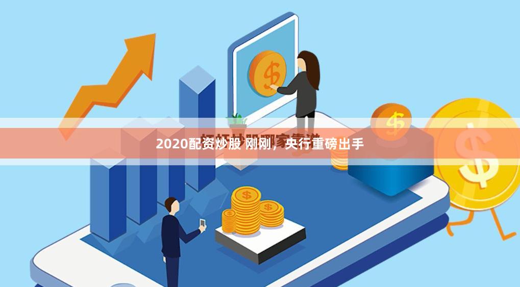 2020配资炒股 刚刚，央行重磅出手