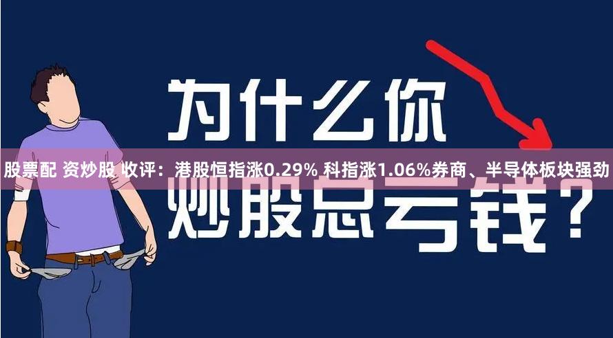 股票配 资炒股 收评：港股恒指涨0.29% 科指涨1.06%券商、半导体板块强劲