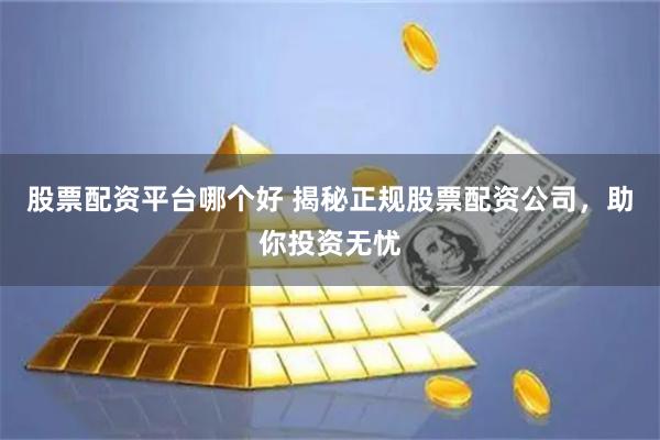 股票配资平台哪个好 揭秘正规股票配资公司，助你投资无忧