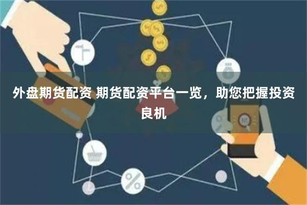 外盘期货配资 期货配资平台一览，助您把握投资良机