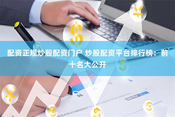 配资正规炒股配资门户 炒股配资平台排行榜：前十名大公开
