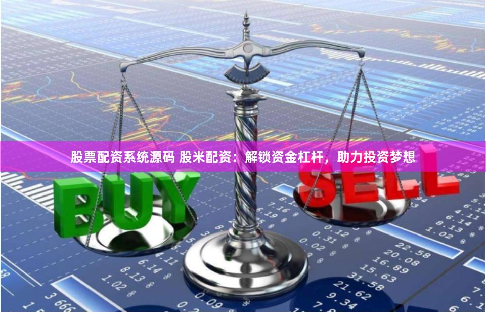 股票配资系统源码 股米配资：解锁资金杠杆，助力投资梦想