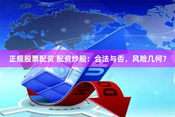 正规股票配资 配资炒股：合法与否，风险几何？
