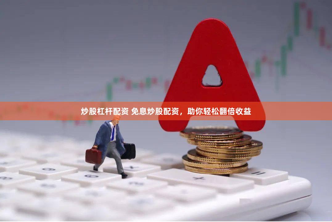 炒股杠杆配资 免息炒股配资，助你轻松翻倍收益