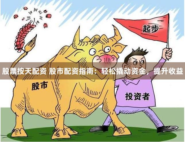 股票按天配资 股市配资指南：轻松撬动资金，提升收益