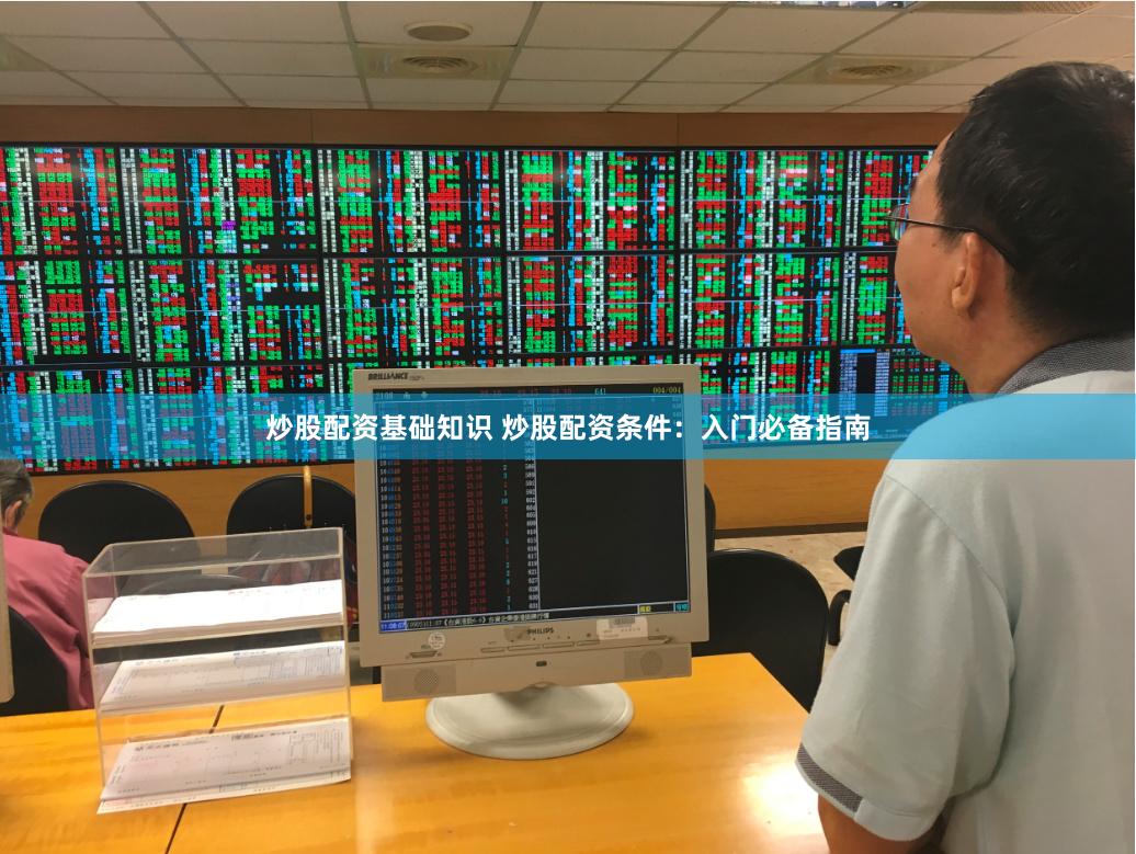 炒股配资基础知识 炒股配资条件：入门必备指南