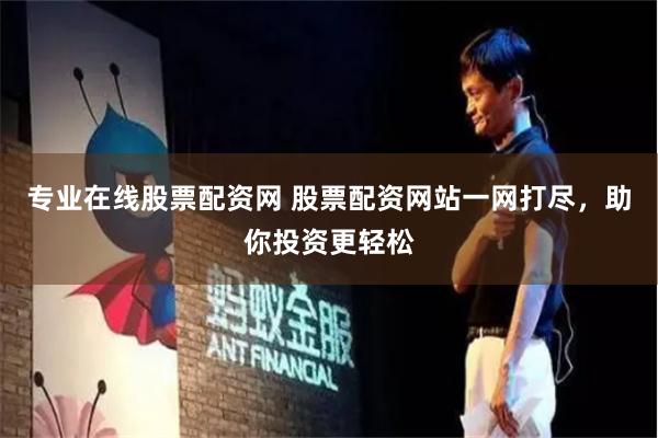 专业在线股票配资网 股票配资网站一网打尽，助你投资更轻松