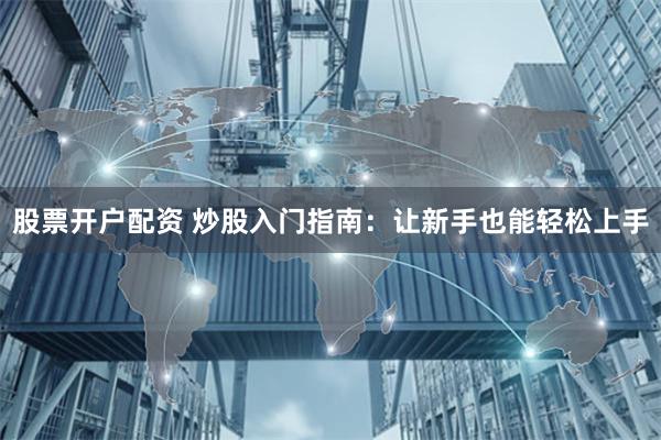 股票开户配资 炒股入门指南：让新手也能轻松上手