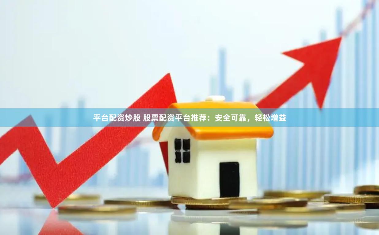 平台配资炒股 股票配资平台推荐：安全可靠，轻松增益