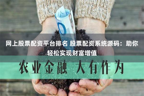 网上股票配资平台排名 股票配资系统源码：助你轻松实现财富增值