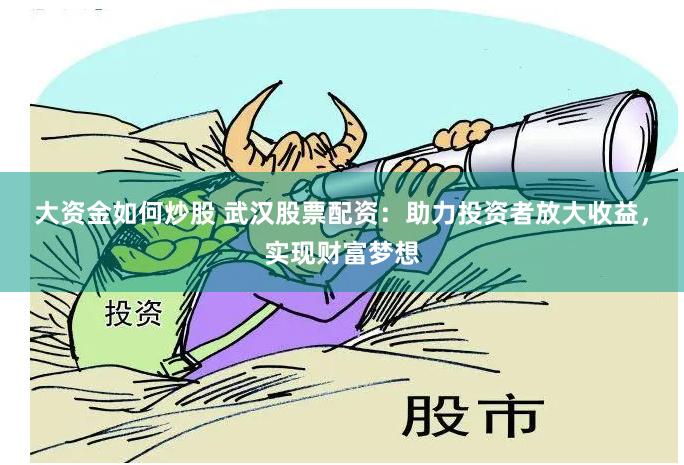 大资金如何炒股 武汉股票配资：助力投资者放大收益，实现财富梦想