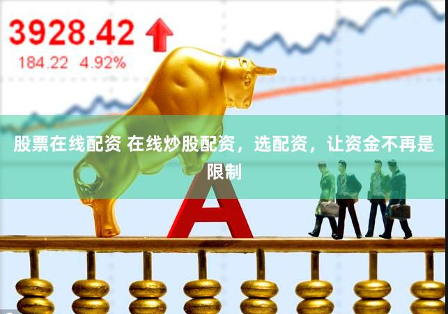 股票在线配资 在线炒股配资，选配资，让资金不再是限制