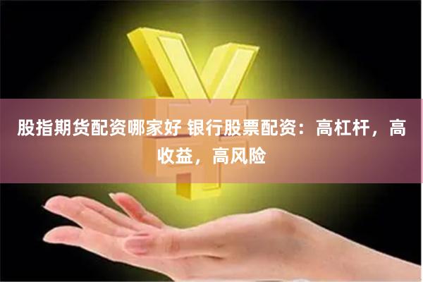 股指期货配资哪家好 银行股票配资：高杠杆，高收益，高风险