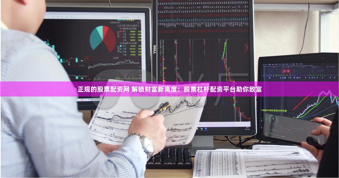 正规的股票配资网 解锁财富新高度：股票杠杆配资平台助你致富