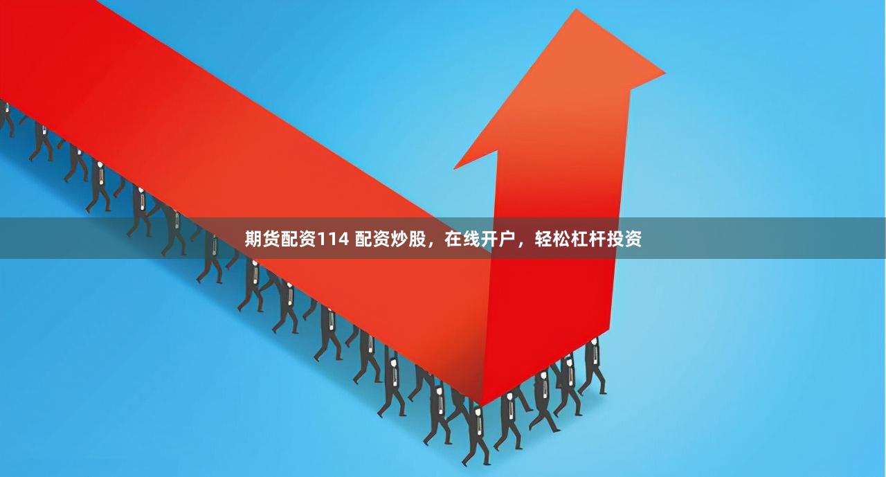 期货配资114 配资炒股，在线开户，轻松杠杆投资