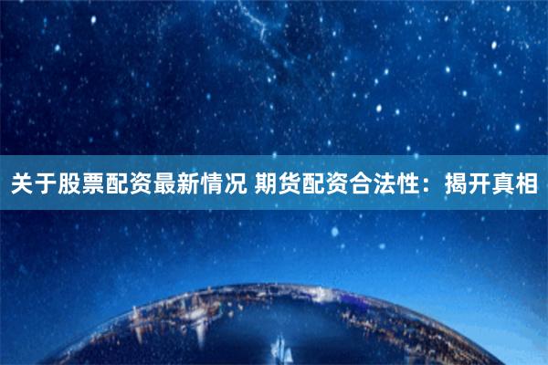 关于股票配资最新情况 期货配资合法性：揭开真相